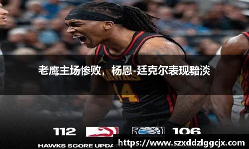 老鹰主场惨败，杨恩-廷克尔表现黯淡