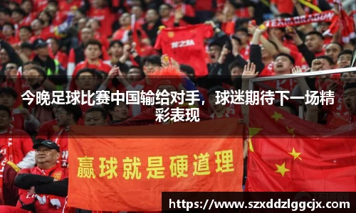 今晚足球比赛中国输给对手，球迷期待下一场精彩表现