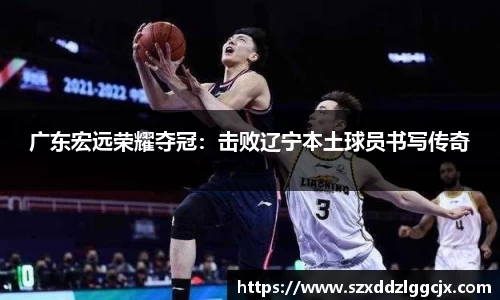 广东宏远荣耀夺冠：击败辽宁本土球员书写传奇