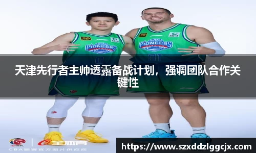 天津先行者主帅透露备战计划，强调团队合作关键性