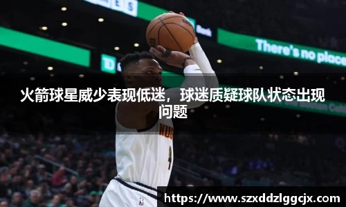 火箭球星威少表现低迷，球迷质疑球队状态出现问题