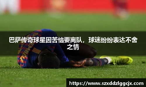 巴萨传奇球星因苦恼要离队，球迷纷纷表达不舍之情