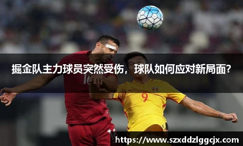 掘金队主力球员突然受伤，球队如何应对新局面？