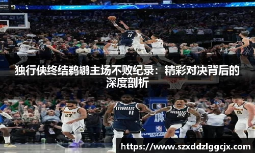 独行侠终结鹈鹕主场不败纪录：精彩对决背后的深度剖析