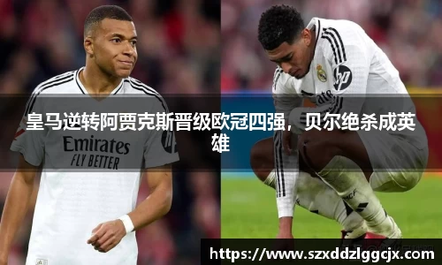 皇马逆转阿贾克斯晋级欧冠四强，贝尔绝杀成英雄