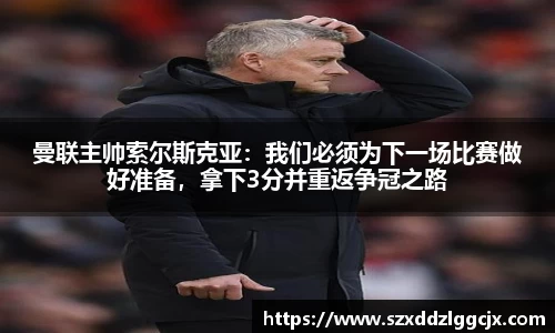 曼联主帅索尔斯克亚：我们必须为下一场比赛做好准备，拿下3分并重返争冠之路