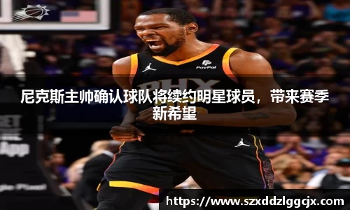 尼克斯主帅确认球队将续约明星球员，带来赛季新希望