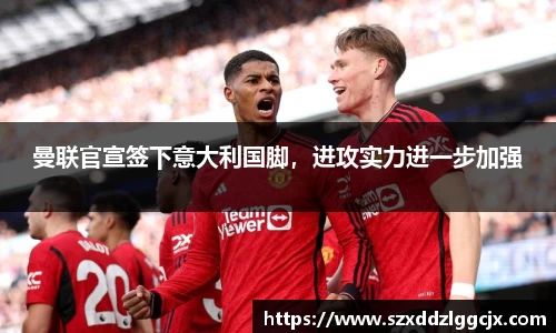 曼联官宣签下意大利国脚，进攻实力进一步加强