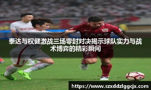泰达与权健激战三场零封对决揭示球队实力与战术博弈的精彩瞬间