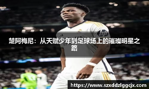 楚阿梅尼：从天赋少年到足球场上的璀璨明星之路