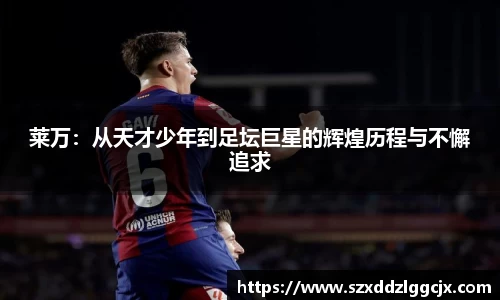莱万：从天才少年到足坛巨星的辉煌历程与不懈追求
