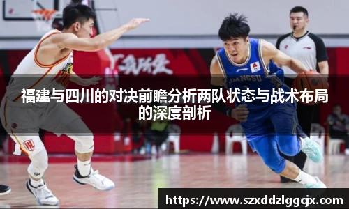 福建与四川的对决前瞻分析两队状态与战术布局的深度剖析