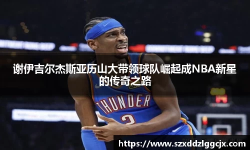 谢伊吉尔杰斯亚历山大带领球队崛起成NBA新星的传奇之路