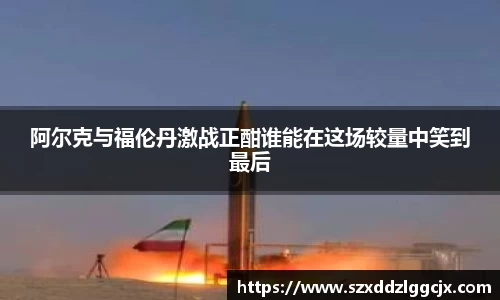 阿尔克与福伦丹激战正酣谁能在这场较量中笑到最后