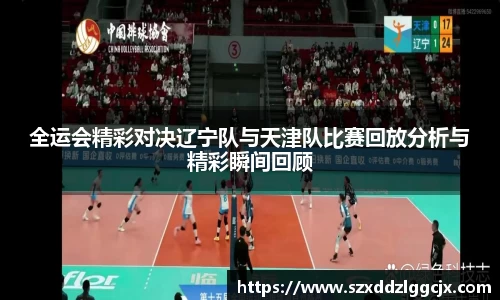 全运会精彩对决辽宁队与天津队比赛回放分析与精彩瞬间回顾