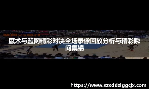 魔术与篮网精彩对决全场录像回放分析与精彩瞬间集锦