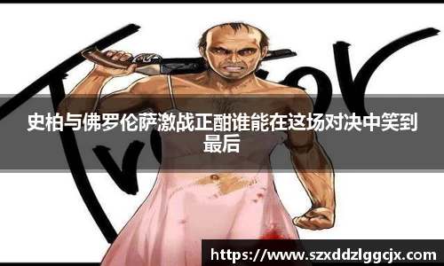 史柏与佛罗伦萨激战正酣谁能在这场对决中笑到最后