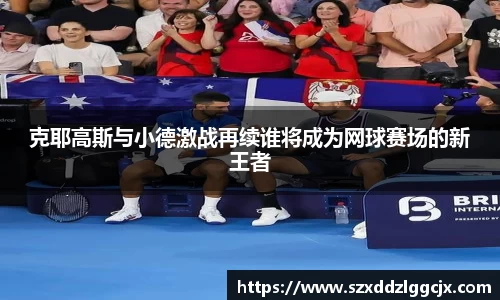 克耶高斯与小德激战再续谁将成为网球赛场的新王者